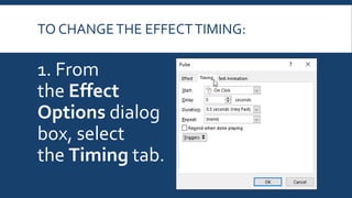 TO CHANGETHE EFFECTTIMING:
1. From
the Effect
Options dialog
box, select
the Timing tab.
 