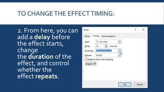 TO CHANGETHE EFFECTTIMING:
2. From here, you can
add a delay before
the effect starts,
change
the duration of the
effect, and control
whether the
effect repeats.
 