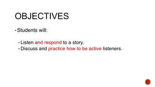 OBJECTIVES
▪ Students will:
▪ Listen and respond to a story.
▪ Discuss and practice how to be active listeners.
 