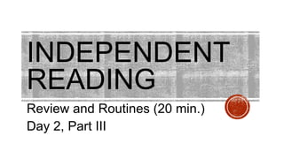 INDEPENDENT
READING
Review and Routines (20 min.)
Day 2, Part III
 