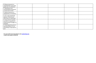 B. Bilang ng mag-aaral na
nangangailangan ng iba pang
gawain para sa remediation.
C. Nakatulong ba ang
remedial?Bilang ng mag-aaral
na nakaunawa sa aralin.
D. Bilang ng mag-aaral na
magpapatuloy sa remediation.
E. Alin sa mga istratehiyang
pagtuturo nakayulong ng
lubos?Paano ito nakatulong?
F. Anong suliranin ang aking
naranasan na solusyunan sa
tulong ng aking Punongguro at
Superbisor.
G. Anong kagamitang panturo
ang aking nadibuho na nais
kong ibahagi sa mga kapwa ko
guro.
For more daily lesson log deped, visit: teachershq.com
Credit to the author of this file
 