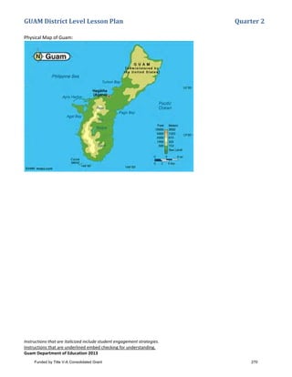 GUAM District Level Lesson Plan Quarter 2
Instructions that are italicized include student engagement strategies.
Instructions that are underlined embed checking for understanding.
Guam Department of Education 2013
Physical Map of Guam:
Funded by Title V-A Consolidated Grant 270
 