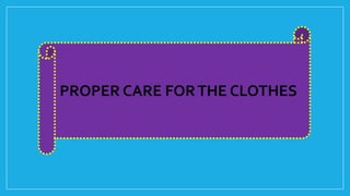 PROPER CARE FORTHE CLOTHES
 