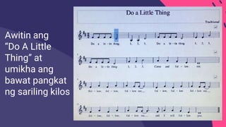 Awitin ang
“Do A Little
Thing” at
umikha ang
bawat pangkat
ng sariling kilos
 
