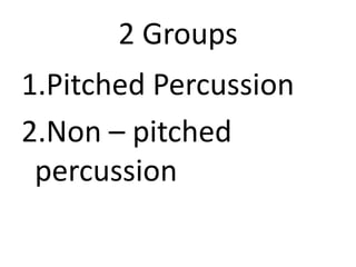 2 Groups
1.Pitched Percussion
2.Non – pitched
percussion

 