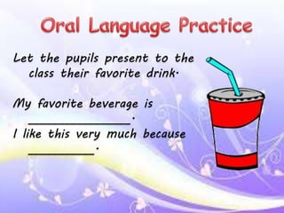 Let the pupils present to the
class their favorite drink.
My favorite beverage is
_________________.
I like this very much because
___________.
 