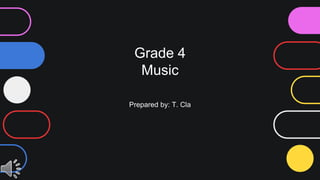Grade 4
Music
Prepared by: T. Cla
 
