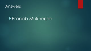 Answers
!Pranab Mukherjee
 