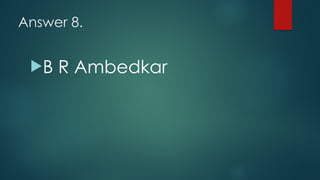 Answer 8.
!B R Ambedkar
 