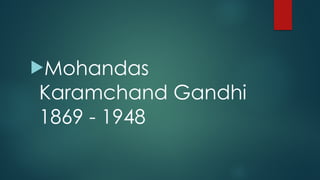 !Mohandas
Karamchand Gandhi
1869 - 1948
 