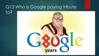 Q13 Who is Google paying tribute
to?
 