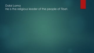 Dalai Lama
He is the religious leader of the people of Tibet.
 