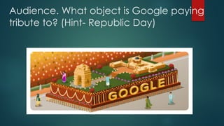Audience. What object is Google paying
tribute to? (Hint- Republic Day)
 