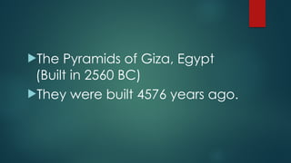 !The Pyramids of Giza, Egypt
(Built in 2560 BC)
!They were built 4576 years ago.
 