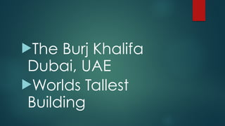 !The Burj Khalifa
Dubai, UAE
!Worlds Tallest
Building
 