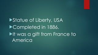 !Statue of Liberty, USA
!Completed in 1886.
!It was a gift from France to
America
 