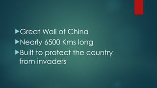 !Great Wall of China
!Nearly 6500 Kms long
!Built to protect the country
from invaders
 