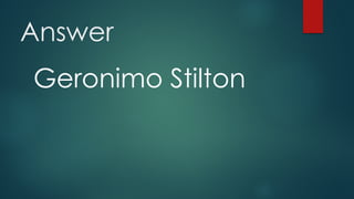 Answer
Geronimo Stilton
 
