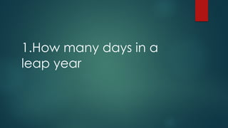1.How many days in a
leap year
 