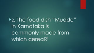 !2. The food dish “Mudde”
in Karnataka is
commonly made from
which cereal?
 