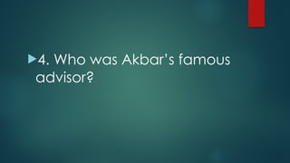 !4. Who was Akbar’s famous
advisor?
 