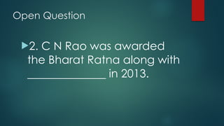 Open Question
!2. C N Rao was awarded
the Bharat Ratna along with
______________ in 2013.
 