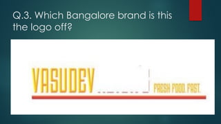 Q.3. Which Bangalore brand is this
the logo off?
 