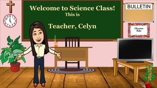 Welcome to Science Class!
This is
Teacher, Celyn Classroom
Rules
 