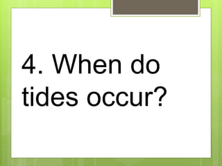 4. When do
tides occur?
 