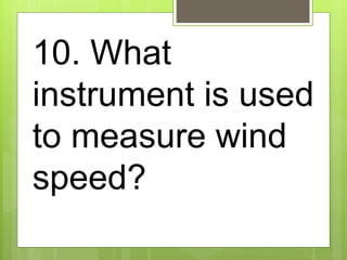10. What
instrument is used
to measure wind
speed?
 