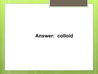 Answer: colloid
 