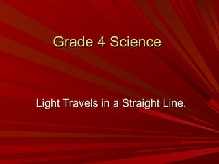 Grade 4 ScienceGrade 4 Science
Light Travels in a Straight Line.Light Travels in a Straight Line.
 