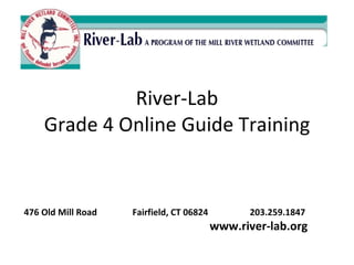 River-Lab Grade 4 Online Guide Training 476 Old Mill Road   Fairfield, CT 06824    203.259.1847   www.river-lab.org 