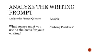 Analyze the Prompt Question
What source must you
use as the basis for your
writing?
Answer
“Solving Problems”
 