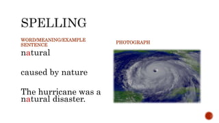 WORD/MEANING/EXAMPLE
SENTENCE
natural
caused by nature
The hurricane was a
natural disaster.
PHOTOGRAPH
 