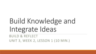 Build Knowledge and
Integrate Ideas
BUILD & REFLECT
UNIT 3, WEEK 2, LESSON 1 (10 MIN.)
 