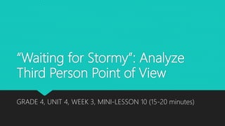 “Waiting for Stormy”: Analyze
Third Person Point of View
GRADE 4, UNIT 4, WEEK 3, MINI-LESSON 10 (15-20 minutes)
 