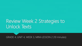 Review Week 2 Strategies to
Unlock Texts
GRADE 4, UNIT 4, WEEK 3, MINI-LESSON 2 (10 minutes)
 