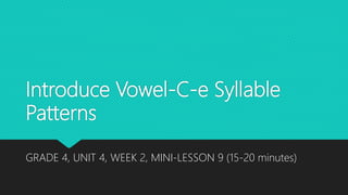 Introduce Vowel-C-e Syllable
Patterns
GRADE 4, UNIT 4, WEEK 2, MINI-LESSON 9 (15-20 minutes)
 