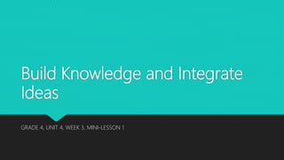 Build Knowledge and Integrate
Ideas
GRADE 4, UNIT 4, WEEK 3, MINI-LESSON 1
 