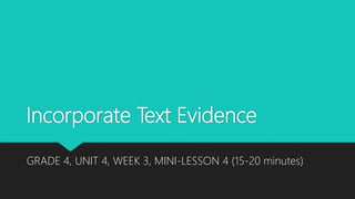 Incorporate Text Evidence
GRADE 4, UNIT 4, WEEK 3, MINI-LESSON 4 (15-20 minutes)
 