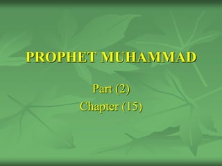 PROPHET MUHAMMAD
Part (2)
Chapter (15)
 