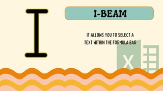 I-BEAM
IT ALLOWS YOU TO SELECT A
TEXT WITHIN THE FORMULA BAR
 
