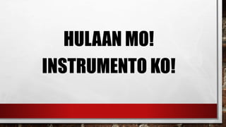 HULAAN MO!
INSTRUMENTO KO!
 