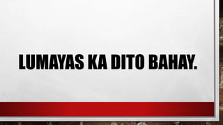 LUMAYAS KA DITO BAHAY.
 
