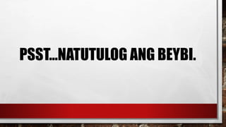 PSST…NATUTULOG ANG BEYBI.
 