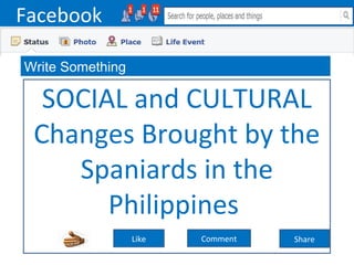 Facebook
Write Something
Like Comment Share
SOCIAL and CULTURAL
Changes Brought by the
Spaniards in the
Philippines
 