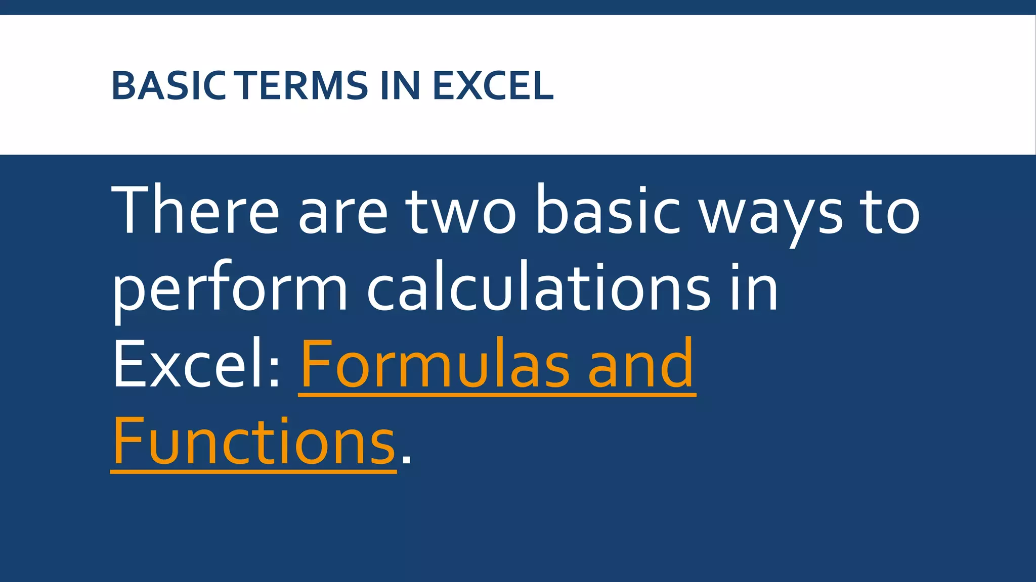 BASICTERMS IN EXCEL
There are two basic ways to
perform calculations in
Excel: Formulas and
Functions.
 
