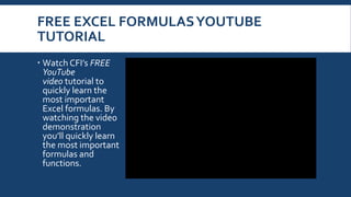 FREE EXCEL FORMULASYOUTUBE
TUTORIAL
 Watch CFI’s FREE
YouTube
video tutorial to
quickly learn the
most important
Excel formulas. By
watching the video
demonstration
you’ll quickly learn
the most important
formulas and
functions.
 