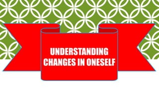 UNDERSTANDING
CHANGES IN ONESELF
 
